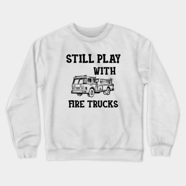 Firefighter - I still play with fire trucks Crewneck Sweatshirt by KC Happy Shop